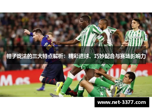 帽子戏法的三大特点解析：精彩进球、巧妙配合与赛场影响力