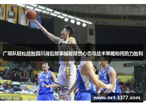 广厦队轻松战胜四川背后故事揭秘球员心态与战术策略如何助力胜利