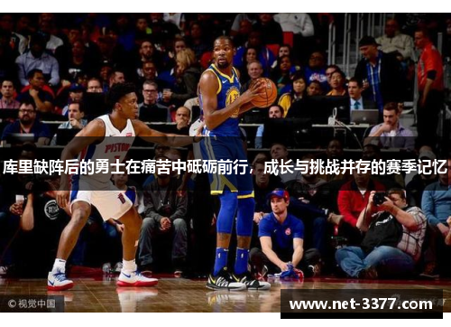 库里缺阵后的勇士在痛苦中砥砺前行，成长与挑战并存的赛季记忆