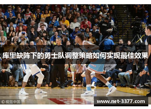 库里缺阵下的勇士队调整策略如何实现最佳效果