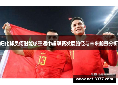 归化球员何时能够重返中超联赛发展路径与未来前景分析