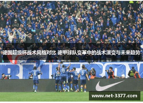 德国超级杯战术风格对比 德甲球队变革中的战术演变与未来趋势 德国超级杯战术风格对比 德甲球队变革中的战术演变与未来趋势