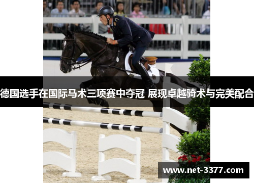 德国选手在国际马术三项赛中夺冠 展现卓越骑术与完美配合 德国选手在国际马术三项赛中夺冠 展现卓越骑术与完美配合