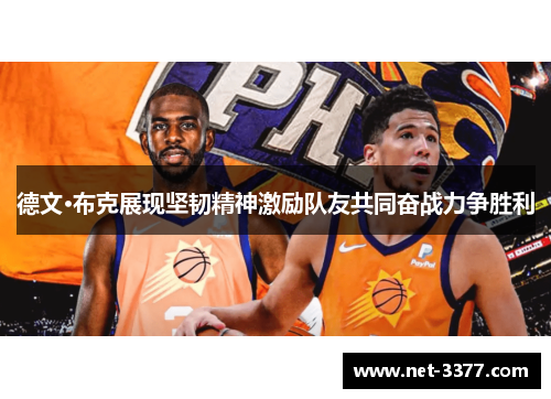 德文·布克展现坚韧精神激励队友共同奋战力争胜利 德文·布克展现坚韧精神激励队友共同奋战力争胜利