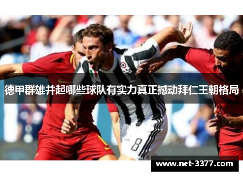 德甲群雄并起哪些球队有实力真正撼动拜仁王朝格局 德甲群雄并起哪些球队有实力真正撼动拜仁王朝格局