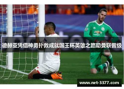 德赫亚凭借神勇扑救成就国王杯英雄之路助曼联晋级 德赫亚凭借神勇扑救成就国王杯英雄之路助曼联晋级