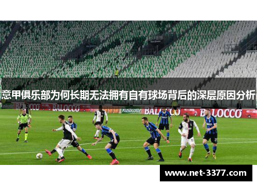 意甲俱乐部为何长期无法拥有自有球场背后的深层原因分析