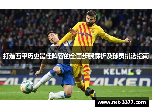 打造西甲历史最佳阵容的全面步骤解析及球员挑选指南