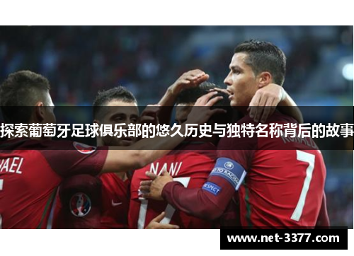 探索葡萄牙足球俱乐部的悠久历史与独特名称背后的故事